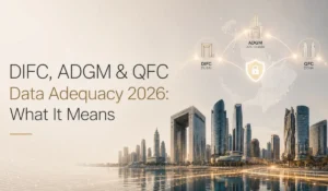 DIFC, ADGM & QFC Data Adequacy 2026: What It Means